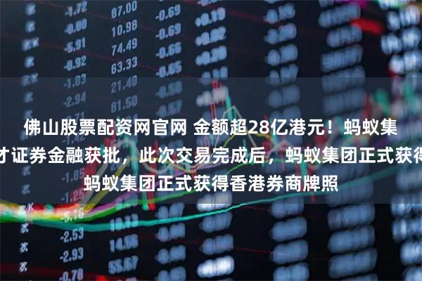 佛山股票配资网官网 金额超28亿港元！蚂蚁集团要约收购耀才证券金融获批，此次交易完成后，蚂蚁集团正式获得香港券商牌照