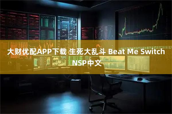 大财优配APP下载 生死大乱斗 Beat Me Switch NSP中文
