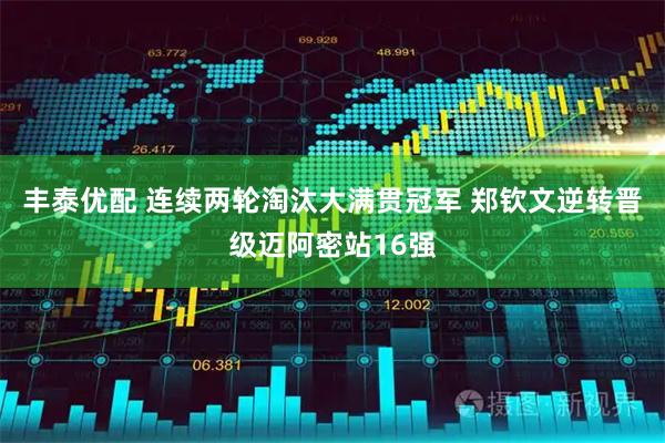 丰泰优配 连续两轮淘汰大满贯冠军 郑钦文逆转晋级迈阿密站16强