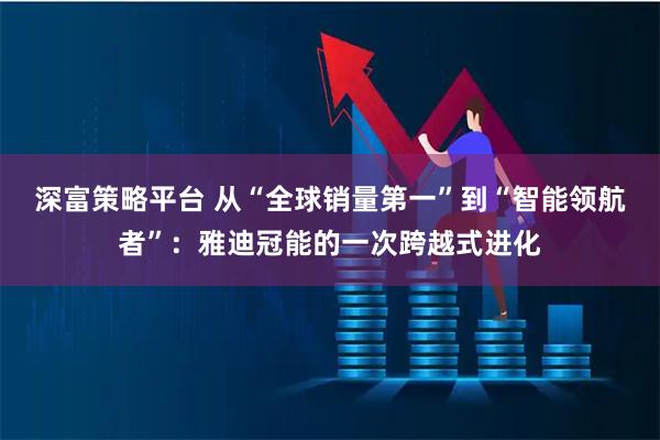 深富策略平台 从“全球销量第一”到“智能领航者”:雅迪冠能的一次跨越式进化
