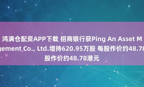 鸿满仓配资APP下载 招商银行获Ping An Asset Management Co., Ltd.增持620.95万股 每股作价约48.78港元
