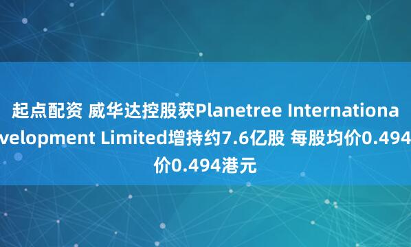 起点配资 威华达控股获Planetree International Development Limited增持约7.6亿股 每股均价0.494港元