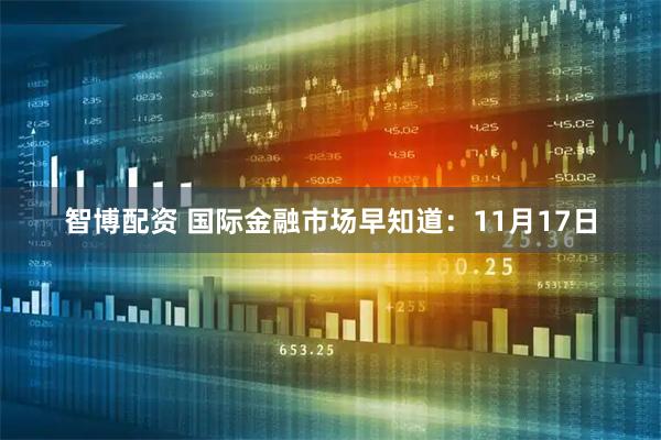 智博配资 国际金融市场早知道:11月17日