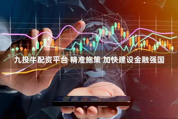 九投牛配资平台 精准施策 加快建设金融强国