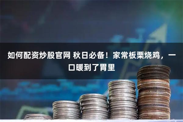 如何配资炒股官网 秋日必备!家常板栗烧鸡,一口暖到了胃里