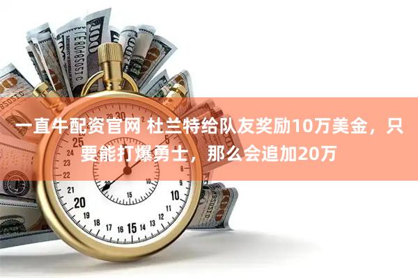 一直牛配资官网 杜兰特给队友奖励10万美金，只要能打爆勇士，那么会追加20万