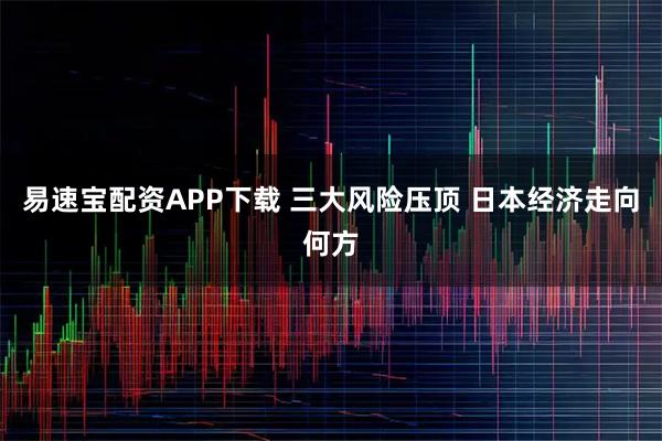 易速宝配资APP下载 三大风险压顶 日本经济走向何方