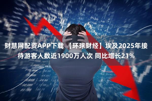 财慧网配资APP下载 【环球财经】埃及2025年接待游客人数近1900万人次 同比增长21%