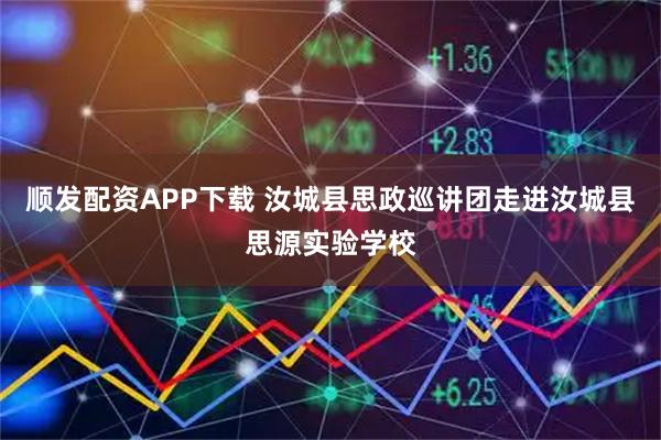 顺发配资APP下载 汝城县思政巡讲团走进汝城县思源实验学校