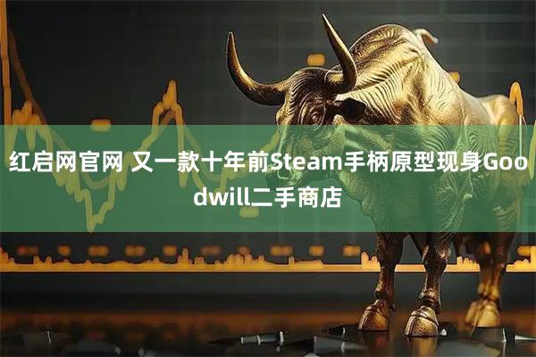 红启网官网 又一款十年前Steam手柄原型现身Goodwill二手商店