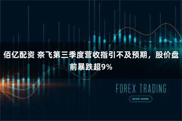 佰亿配资 奈飞第三季度营收指引不及预期,股价盘前暴跌超9%