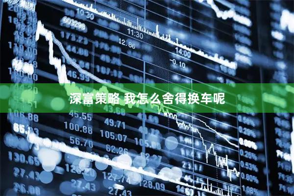 深富策略 我怎么舍得换车呢