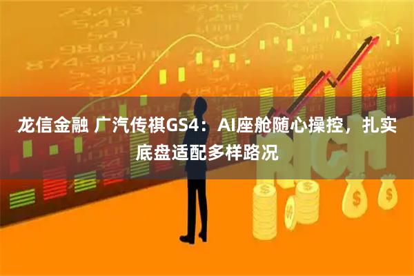 龙信金融 广汽传祺GS4:AI座舱随心操控,扎实底盘适配多样路况