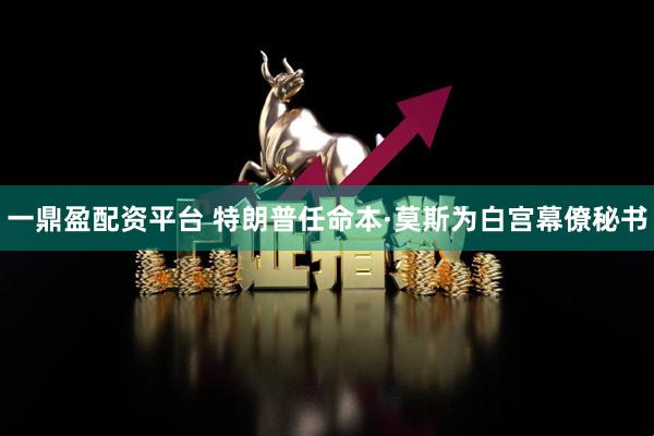 一鼎盈配资平台 特朗普任命本·莫斯为白宫幕僚秘书
