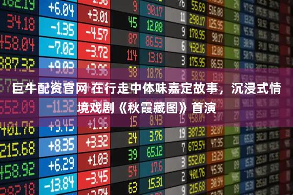 巨牛配资官网 在行走中体味嘉定故事，沉浸式情境戏剧《秋霞藏图》首演